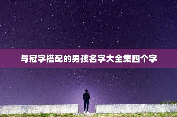 与冠字搭配的男孩名字大全集四个字