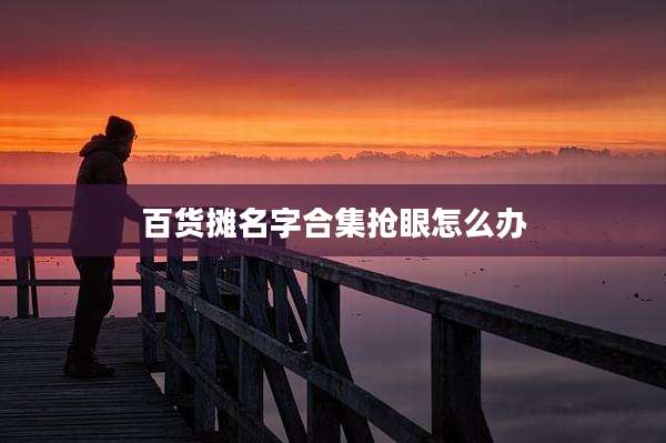 百货摊名字合集抢眼怎么办