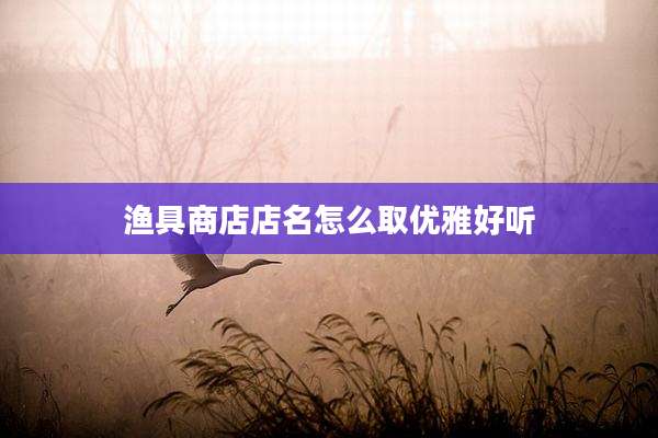 渔具商店店名怎么取优雅好听