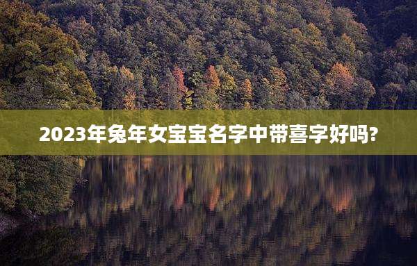 2023年兔年女宝宝名字中带喜字好吗?