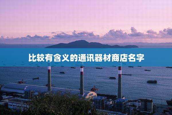 比较有含义的通讯器材商店名字