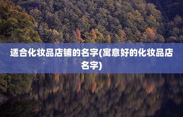 适合化妆品店铺的名字(寓意好的化妆品店名字)