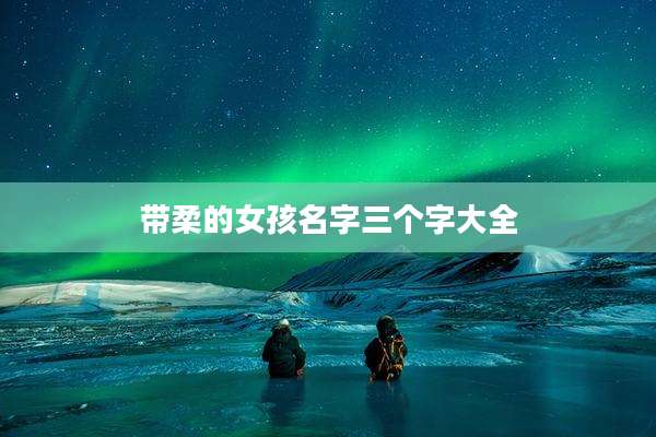 带柔的女孩名字三个字大全