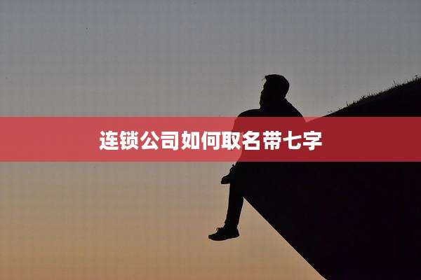 连锁公司如何取名带七字