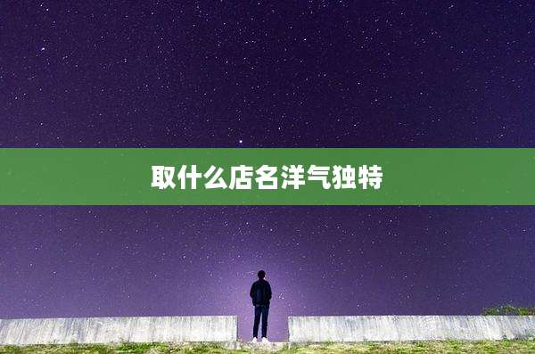 取什么店名洋气独特