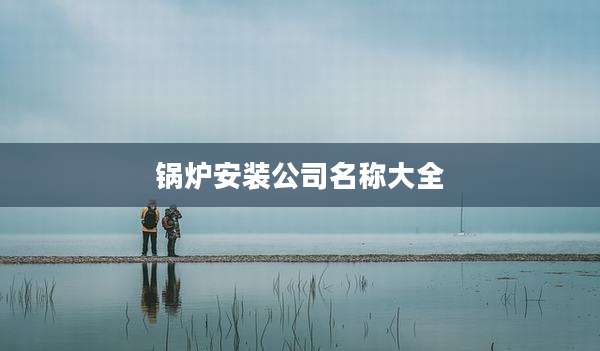 锅炉安装公司名称大全