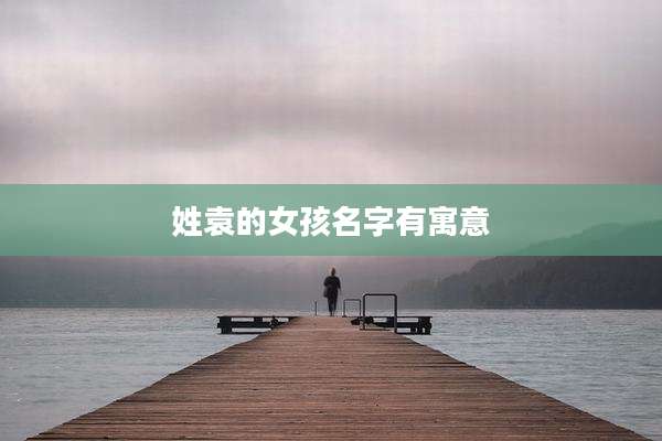 姓袁的女孩名字有寓意