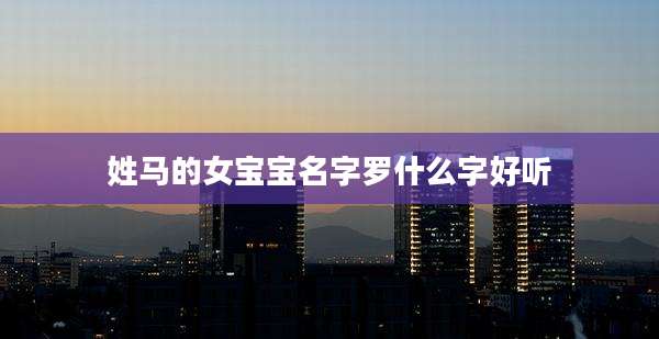 姓马的女宝宝名字罗什么字好听