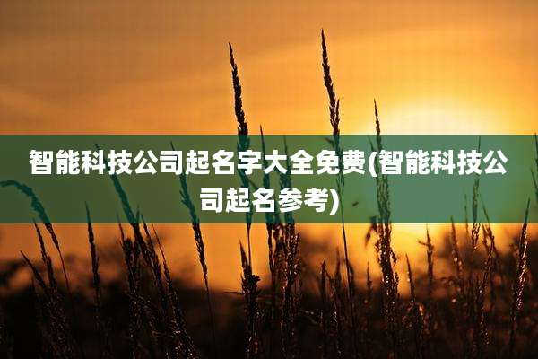智能科技公司起名字大全免费(智能科技公司起名参考)