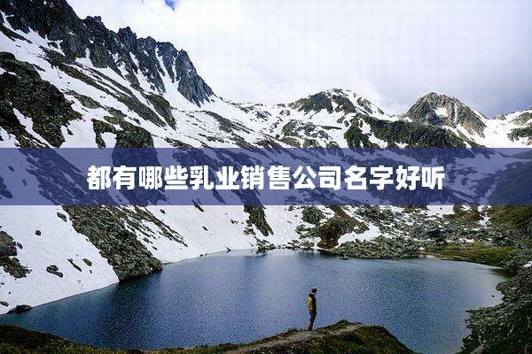 都有哪些乳业销售公司名字好听