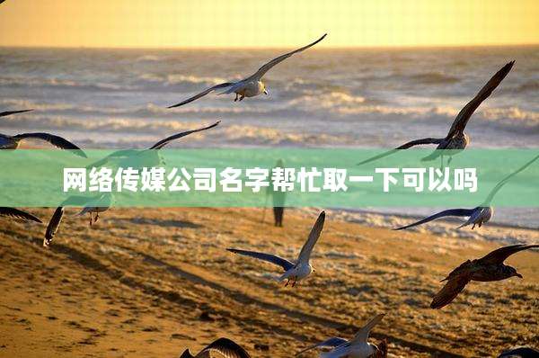 网络传媒公司名字帮忙取一下可以吗