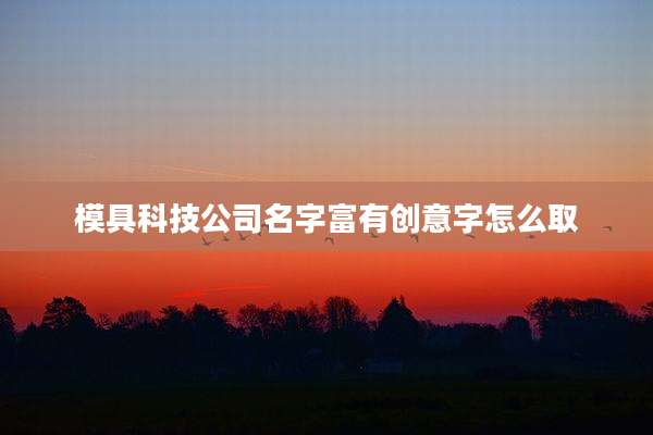 模具科技公司名字富有创意字怎么取