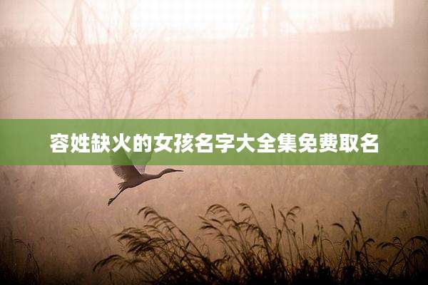 容姓缺火的女孩名字大全集免费取名