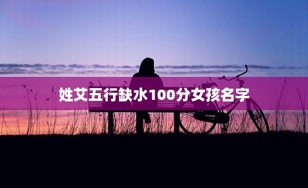 姓艾五行缺水100分女孩名字
