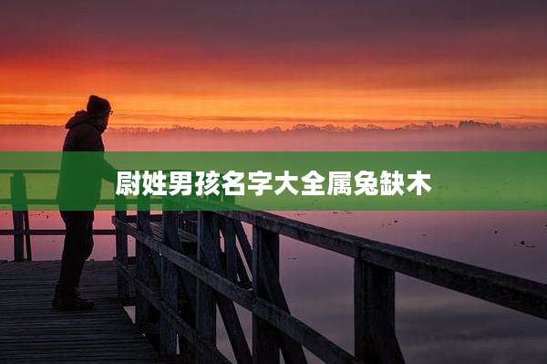 尉姓男孩名字大全属兔缺木