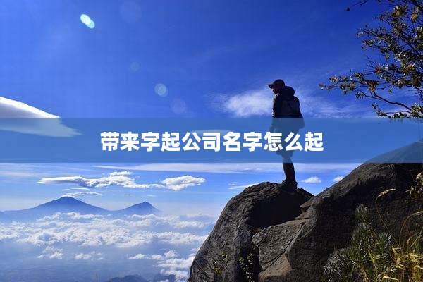 带来字起公司名字怎么起