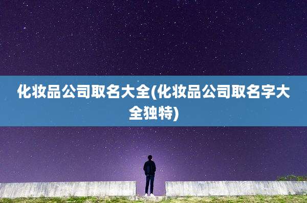 化妆品公司取名大全(化妆品公司取名字大全独特)