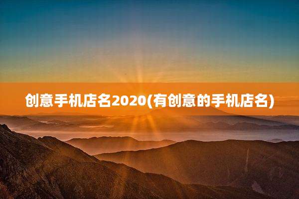 创意手机店名2020(有创意的手机店名)