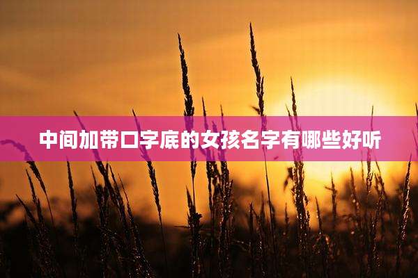中间加带口字底的女孩名字有哪些好听