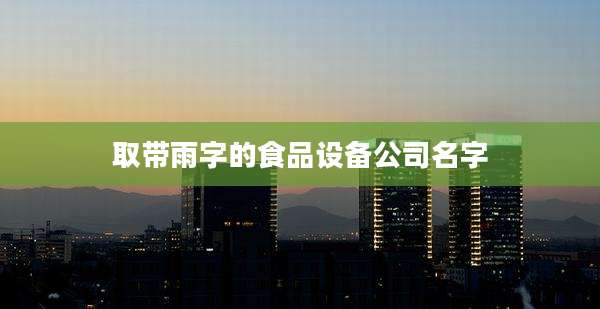 取带雨字的食品设备公司名字