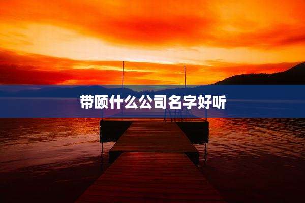 带颐什么公司名字好听