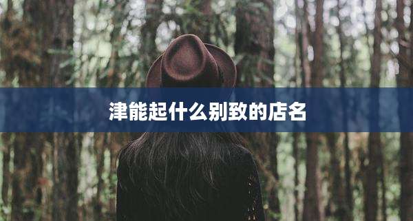 津能起什么别致的店名