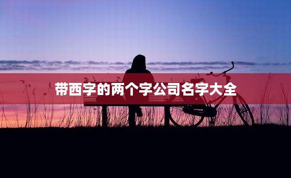 带西字的两个字公司名字大全