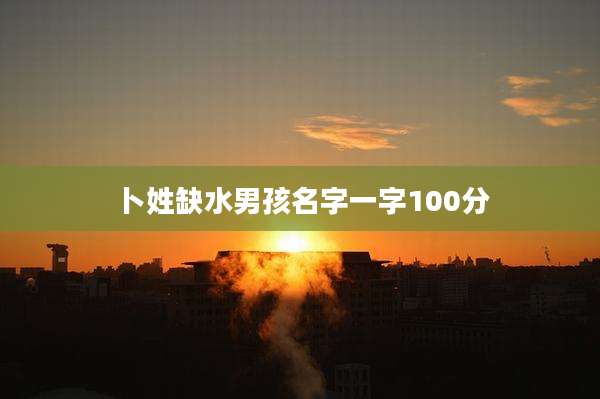 卜姓缺水男孩名字一字100分