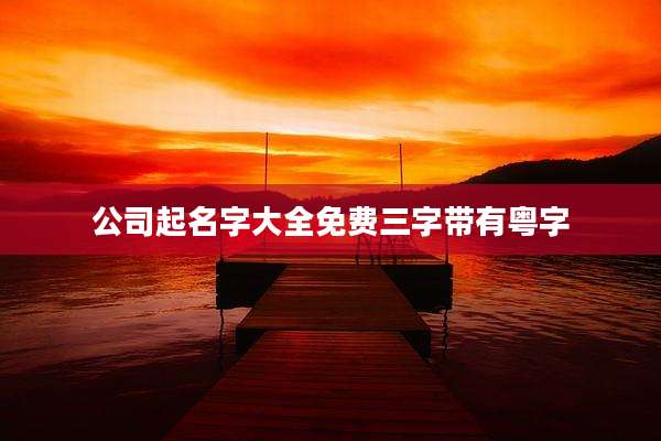 公司起名字大全免费三字带有粤字
