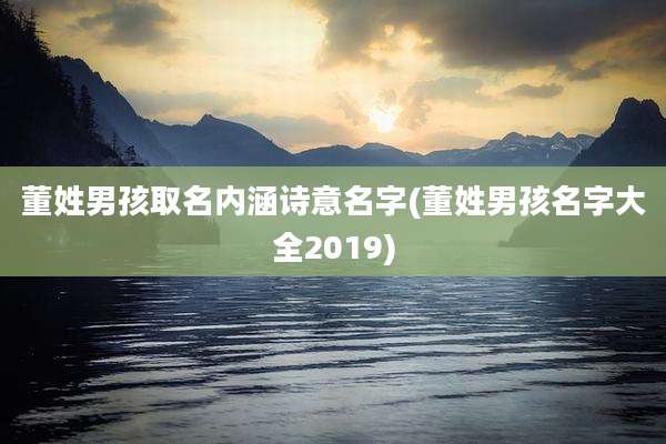 董姓男孩取名内涵诗意名字(董姓男孩名字大全2019)