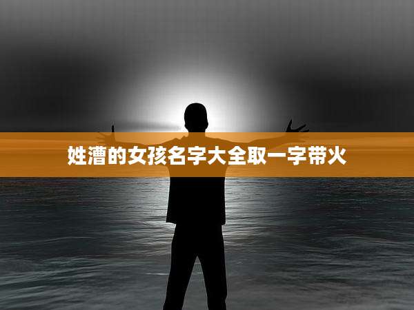 姓漕的女孩名字大全取一字带火