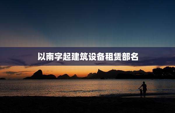 以南字起建筑设备租赁部名