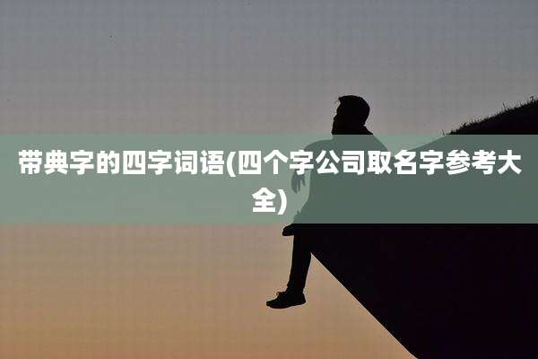 带典字的四字词语(四个字公司取名字参考大全)