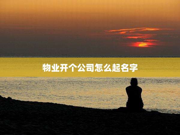 物业开个公司怎么起名字