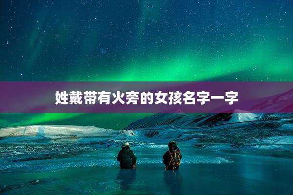 姓戴带有火旁的女孩名字一字