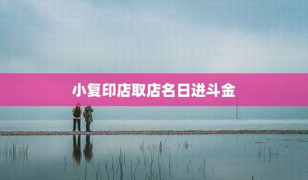 小复印店取店名日进斗金