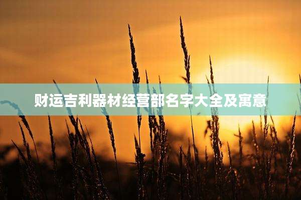 财运吉利器材经营部名字大全及寓意