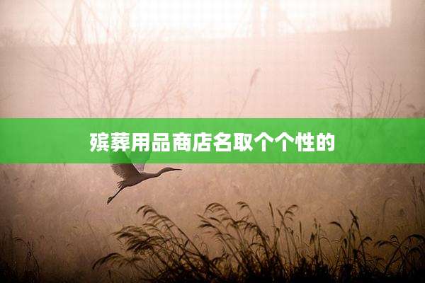 殡葬用品商店名取个个性的