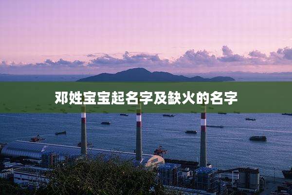 邓姓宝宝起名字及缺火的名字
