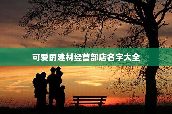 可爱的建材经营部店名字大全