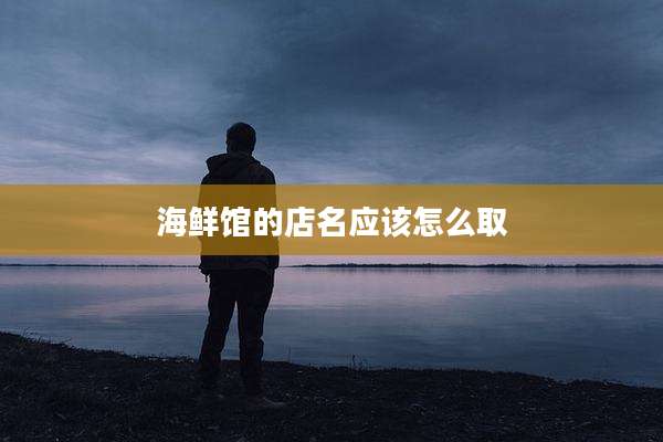 海鲜馆的店名应该怎么取