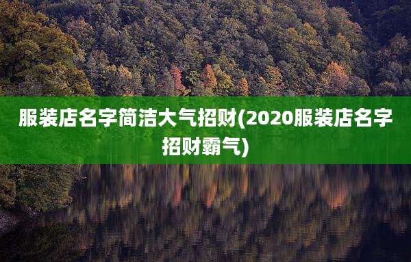 服装店名字简洁大气招财(2020服装店名字招财霸气)