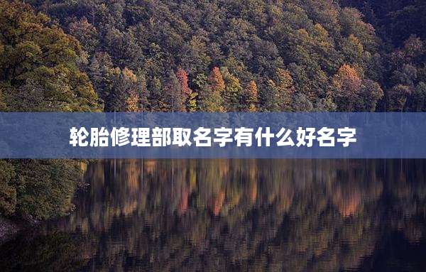 轮胎修理部取名字有什么好名字