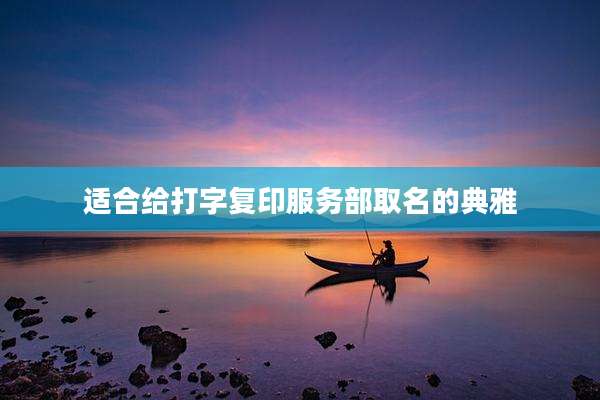 适合给打字复印服务部取名的典雅