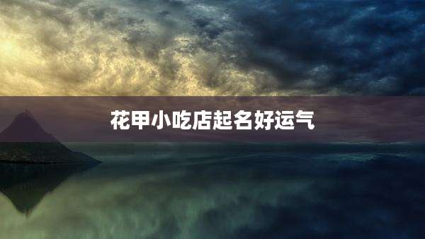 花甲小吃店起名好运气