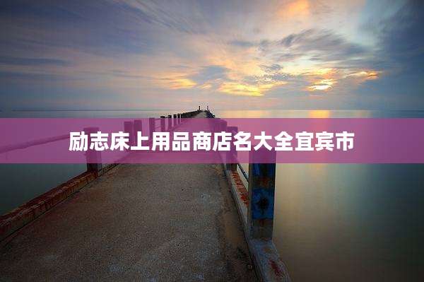 励志床上用品商店名大全宜宾市