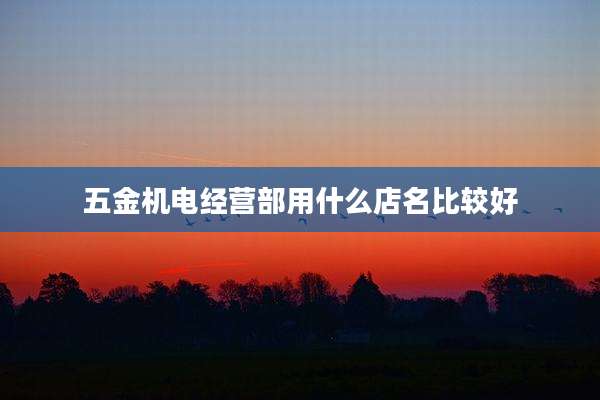 五金机电经营部用什么店名比较好