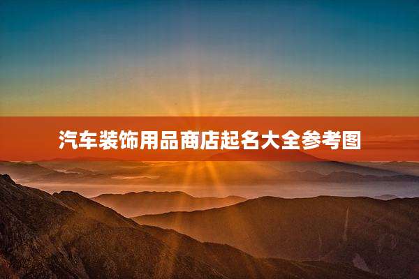 汽车装饰用品商店起名大全参考图