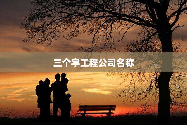 三个字工程公司名称