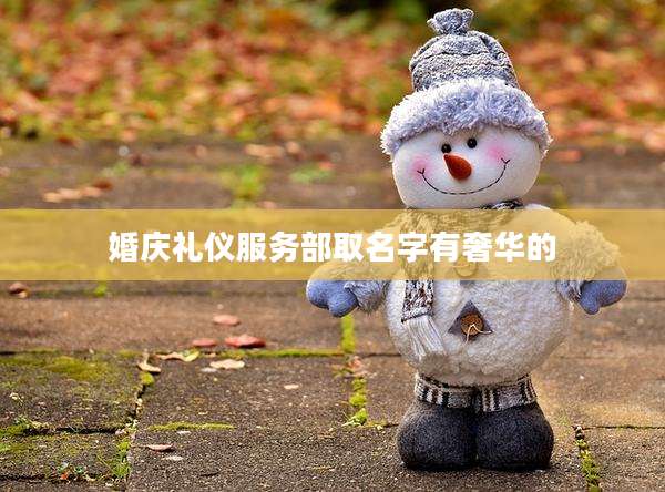 婚庆礼仪服务部取名字有奢华的